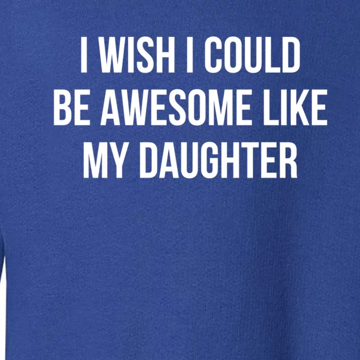 I Wish I Could Be Awesome Like My Daughter Gift Toddler Sweatshirt