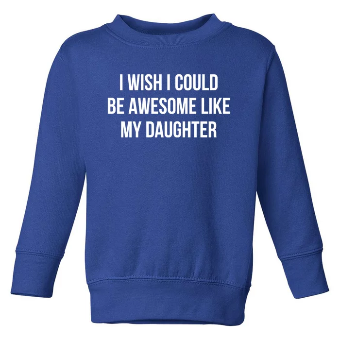 I Wish I Could Be Awesome Like My Daughter Gift Toddler Sweatshirt