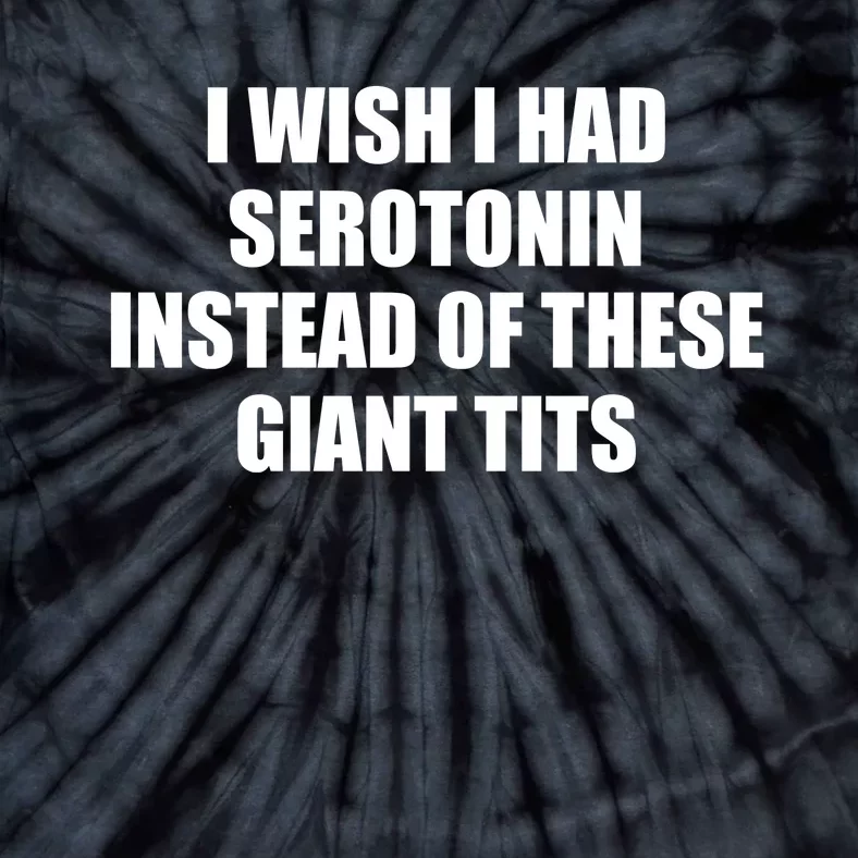 I Wish I Had Serotonin Instead Of These Giant Tits Tie-Dye T-Shirt