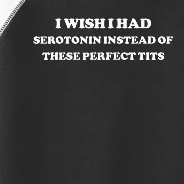 I Wish I Had Serotonin Instead Of These Perfect Tits Toddler Fine Jersey T-Shirt