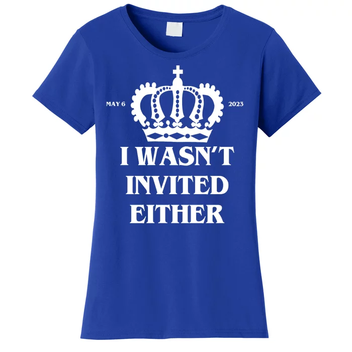 I Wasn't Invited Either Funny King Charles Coronation Women's T-Shirt