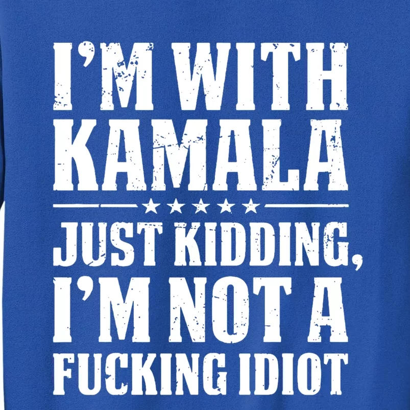 IM With Kamala Just Kidding IM Not A Fucking Idiot Sweatshirt