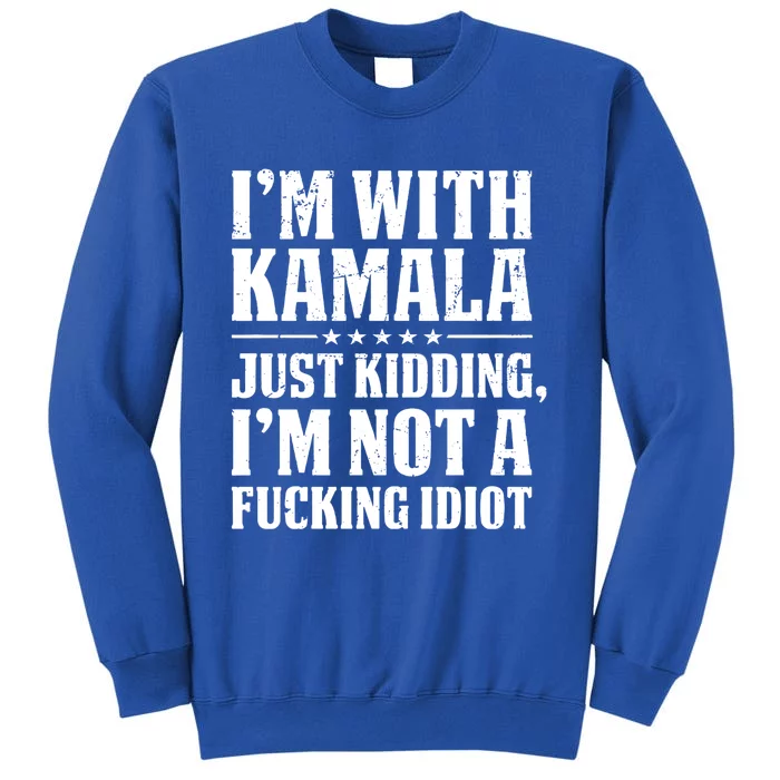 IM With Kamala Just Kidding IM Not A Fucking Idiot Tall Sweatshirt