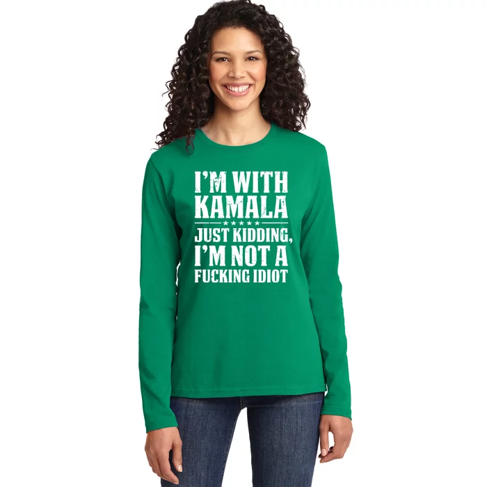 IM With Kamala Just Kidding IM Not A Fucking Idiot Ladies Long Sleeve Shirt