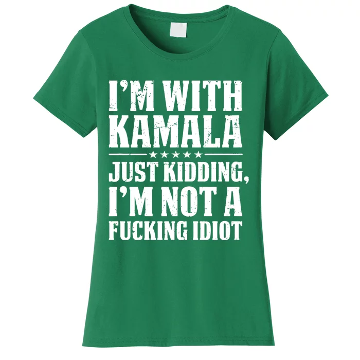 IM With Kamala Just Kidding IM Not A Fucking Idiot Women's T-Shirt