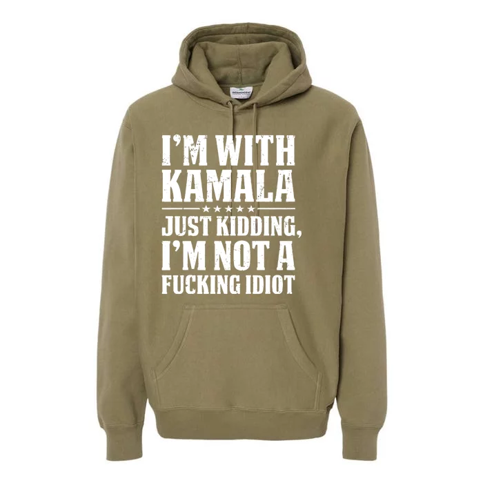 IM With Kamala Just Kidding IM Not A Fucking Idiot Premium Hoodie