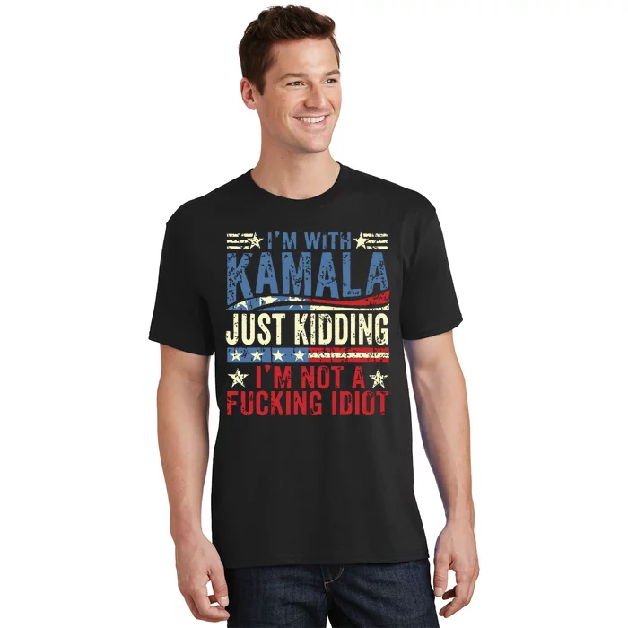 IM With Kamala Just Kidding IM Not A Fucking Idiot Funny T-Shirt