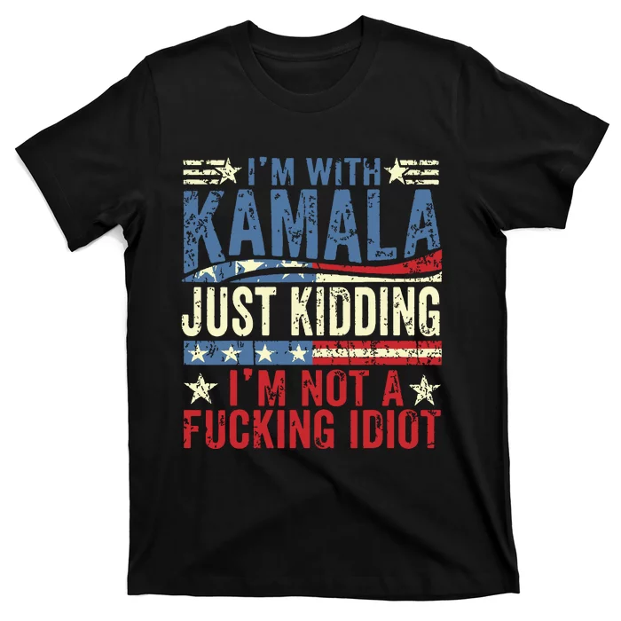 IM With Kamala Just Kidding IM Not A Fucking Idiot Funny T-Shirt