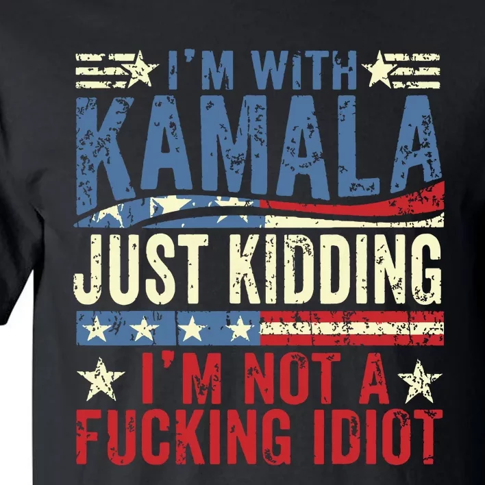 IM With Kamala Just Kidding IM Not A Fucking Idiot Funny Tall T-Shirt