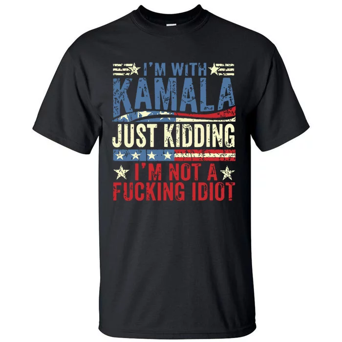 IM With Kamala Just Kidding IM Not A Fucking Idiot Funny Tall T-Shirt