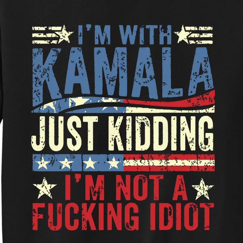 IM With Kamala Just Kidding IM Not A Fucking Idiot Funny Tall Sweatshirt