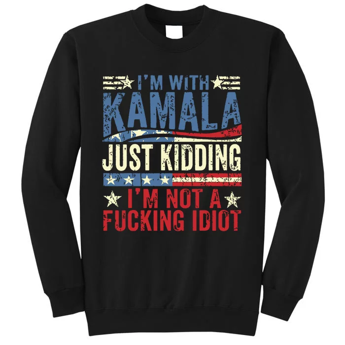 IM With Kamala Just Kidding IM Not A Fucking Idiot Funny Tall Sweatshirt