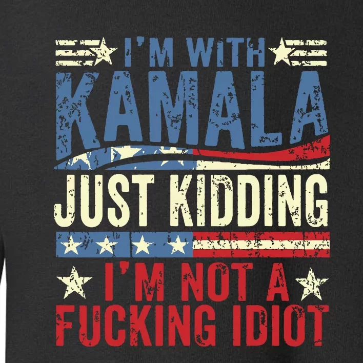 IM With Kamala Just Kidding IM Not A Fucking Idiot Funny Toddler Sweatshirt