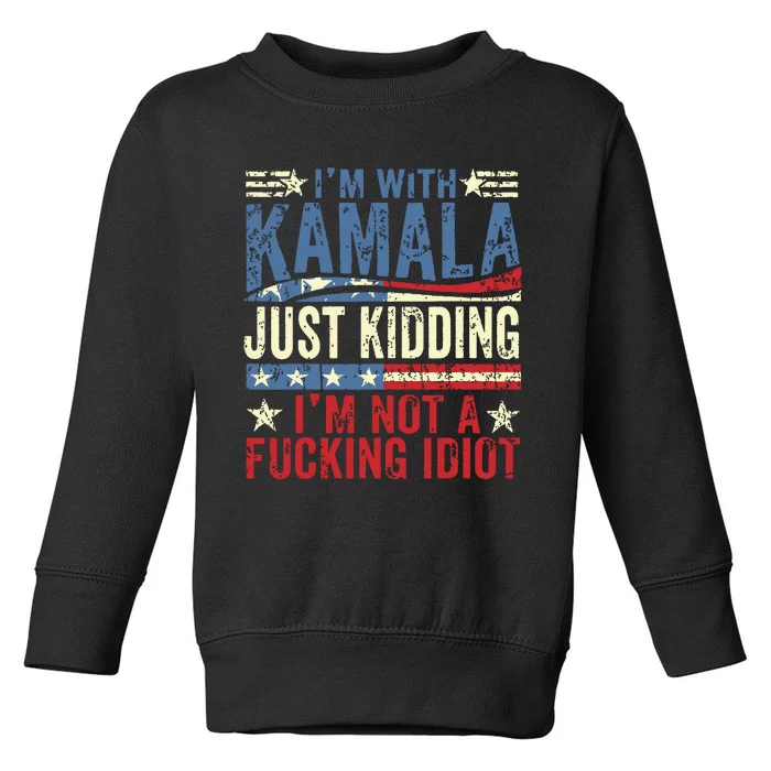 IM With Kamala Just Kidding IM Not A Fucking Idiot Funny Toddler Sweatshirt