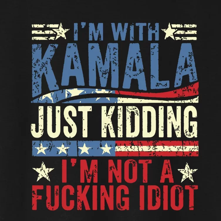 IM With Kamala Just Kidding IM Not A Fucking Idiot Funny Women's Crop Top Tee