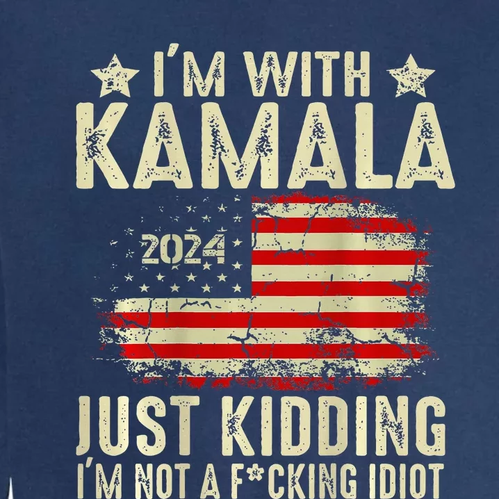 Im With Kamala Just Kidding Not Idiot Garment-Dyed Sweatshirt