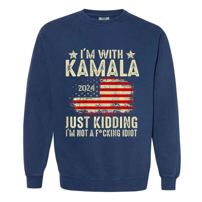 Im With Kamala Just Kidding Not Idiot Garment-Dyed Sweatshirt