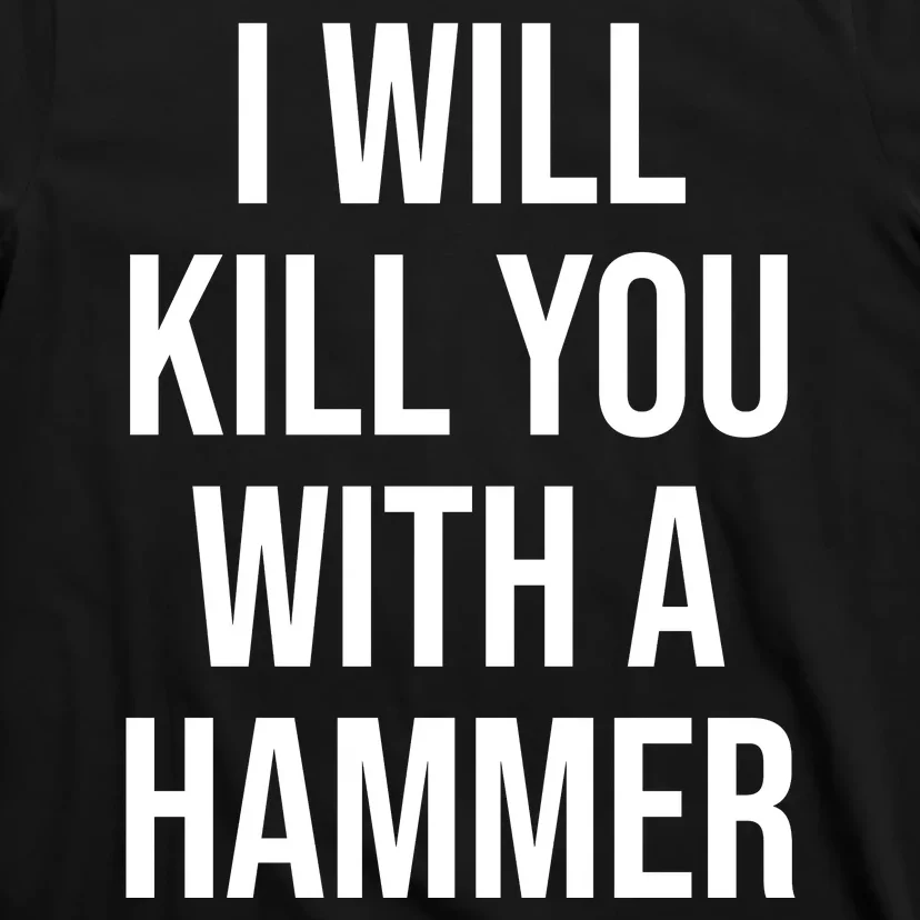 I Will Kill You With A Hammer Funny Saying T-Shirt