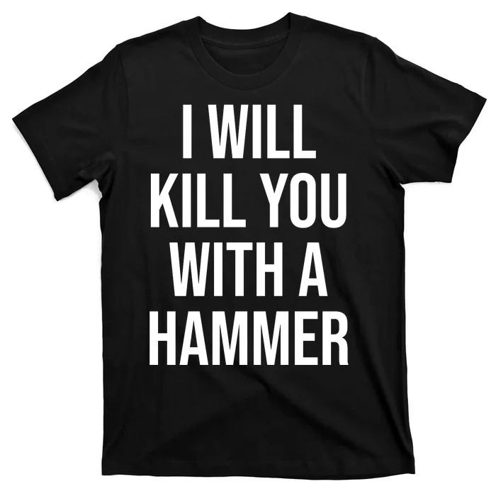 I Will Kill You With A Hammer Funny Saying T-Shirt