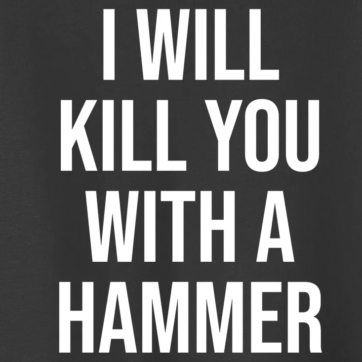 I Will Kill You With A Hammer Funny Saying Toddler T-Shirt