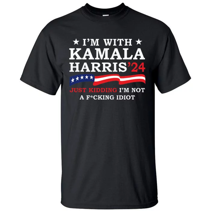 IM With Kamala Just Kidding IM Not Idiot Tall T-Shirt