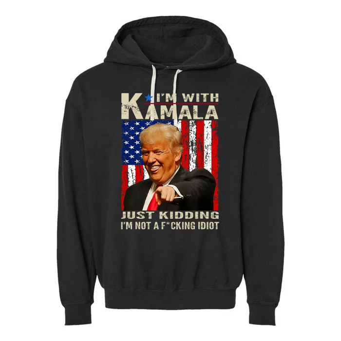 IM With Kamala Just Kidding IM Not A Fucking Idiot Garment-Dyed Fleece Hoodie