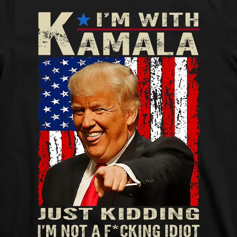 IM With Kamala Just Kidding IM Not A Fucking Idiot T-Shirt