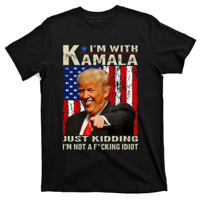 IM With Kamala Just Kidding IM Not A Fucking Idiot T-Shirt