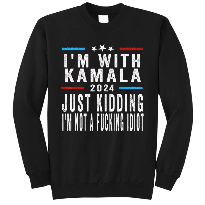 IM With Kamala Just Kidding Not Idiot Funny 2024 Election Gift Sweatshirt