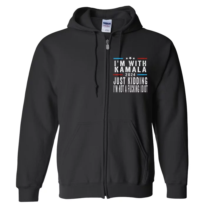 IM With Kamala Just Kidding Not Idiot Funny 2024 Election Gift Full Zip Hoodie