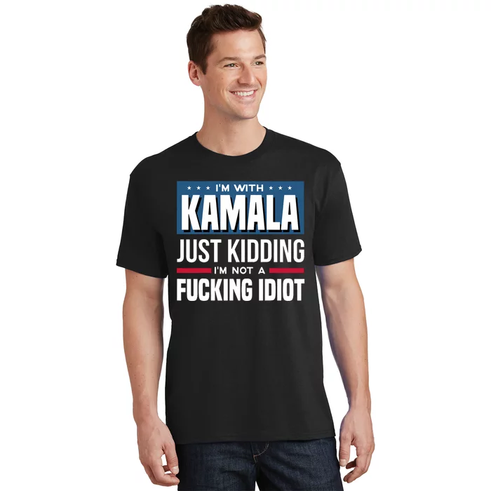 IM With Kamala Just Kidding IM Not A Fucking Idiot T-Shirt