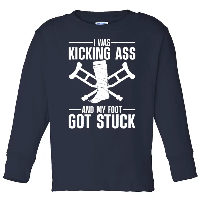 I Was Kicking Ass & My Foot Got Stuck Funny Cast Broken Leg Toddler Long Sleeve Shirt