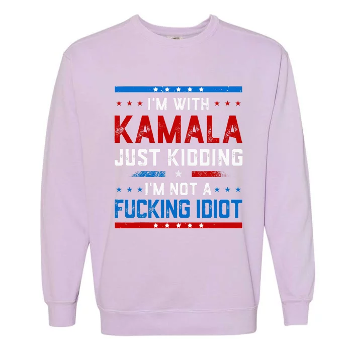 IM With Kamala Just Kidding IM Not A Fucking Idiot Garment-Dyed Sweatshirt