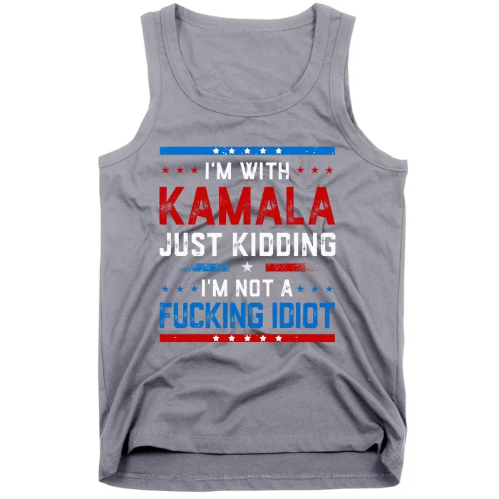 IM With Kamala Just Kidding IM Not A Fucking Idiot Tank Top