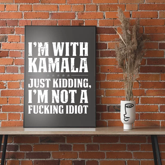 IM With Kamala Just Kidding IM Not A Fucking Idiot Poster