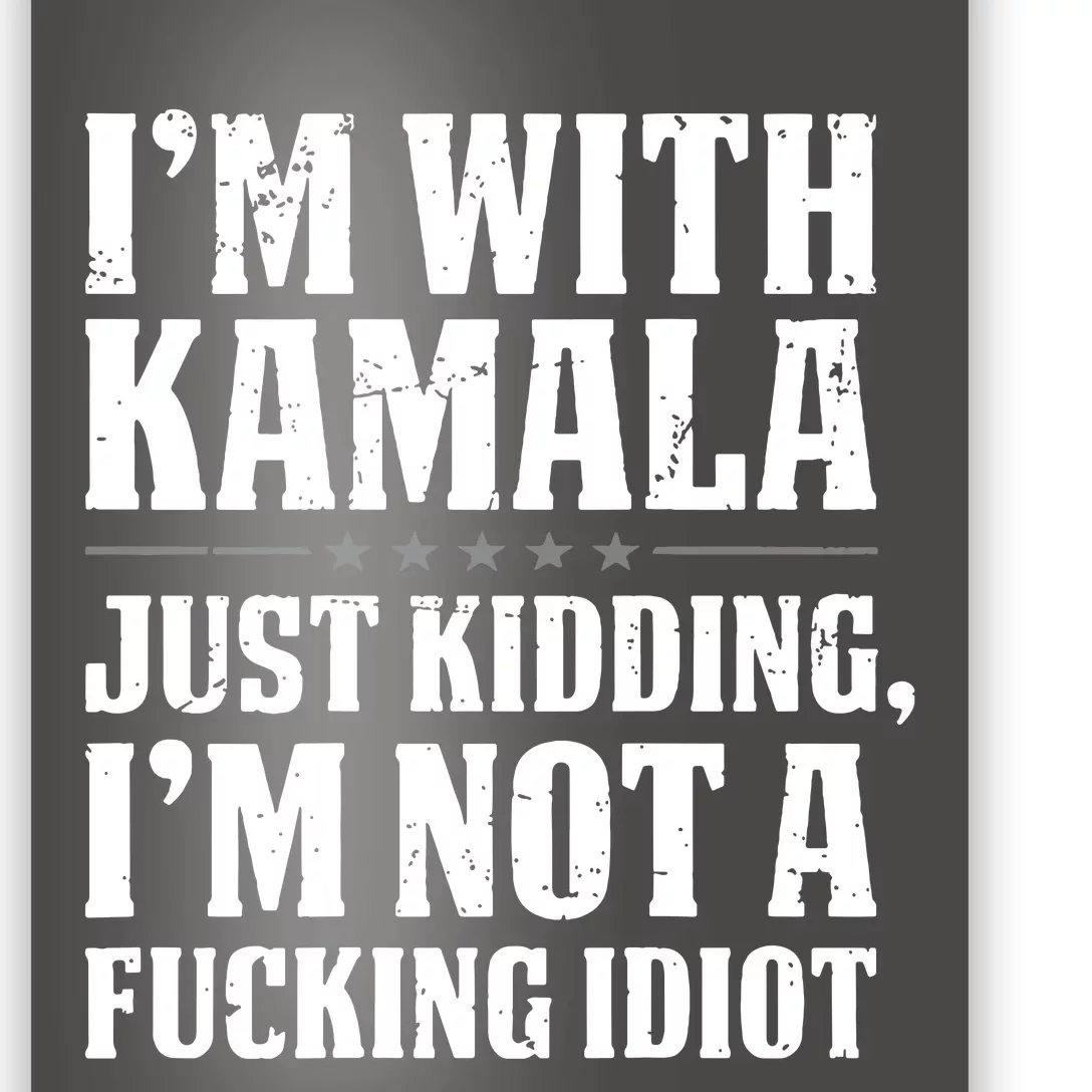 IM With Kamala Just Kidding IM Not A Fucking Idiot Poster