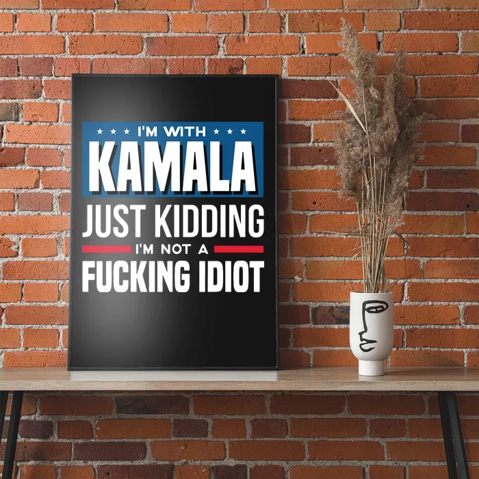 IM With Kamala Just Kidding IM Not A Fucking Idiot Poster