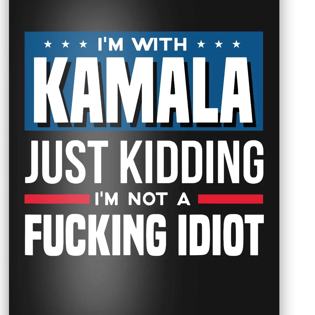 IM With Kamala Just Kidding IM Not A Fucking Idiot Poster