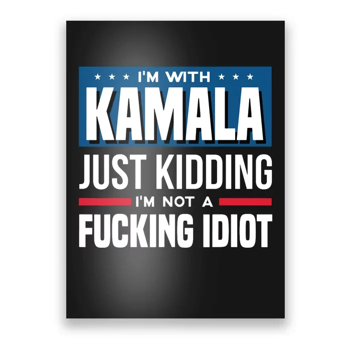 IM With Kamala Just Kidding IM Not A Fucking Idiot Poster