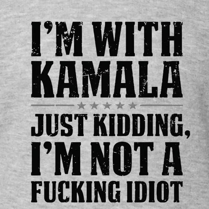 IM With Kamala Just Kidding IM Not A Fucking Idiot Toddler Sweatshirt