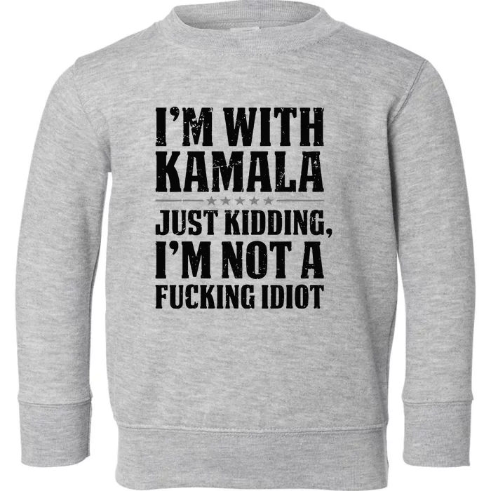 IM With Kamala Just Kidding IM Not A Fucking Idiot Toddler Sweatshirt