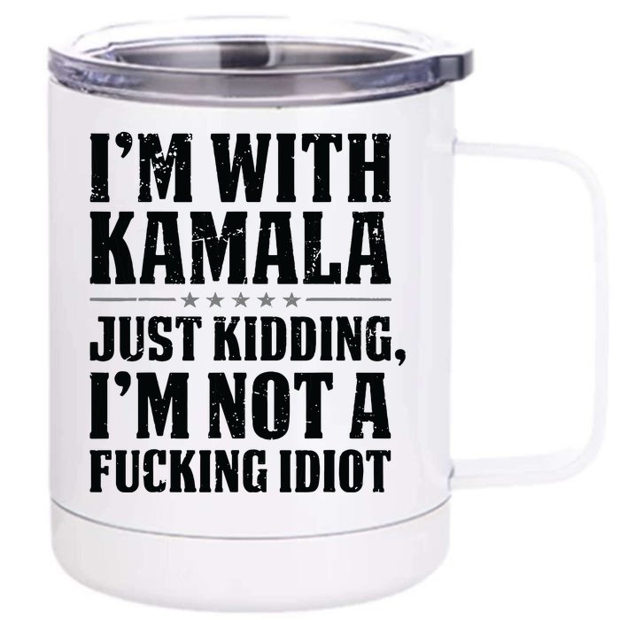 IM With Kamala Just Kidding IM Not A Fucking Idiot Front & Back 12oz Stainless Steel Tumbler Cup