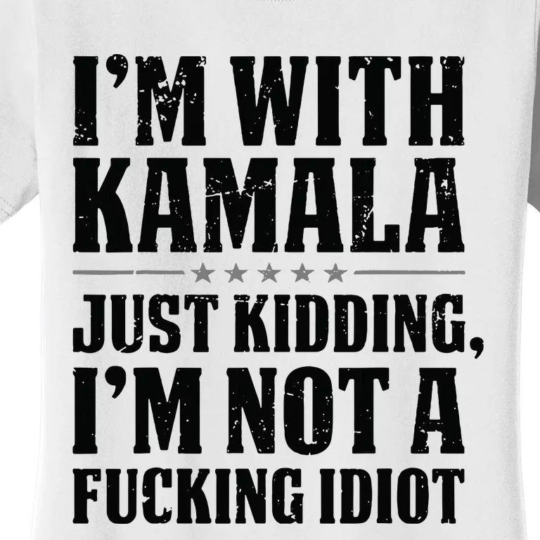 IM With Kamala Just Kidding IM Not A Fucking Idiot Women's T-Shirt