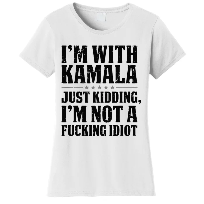 IM With Kamala Just Kidding IM Not A Fucking Idiot Women's T-Shirt