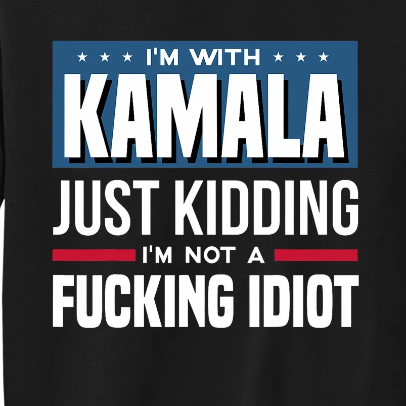 IM With Kamala Just Kidding IM Not A Fucking Idiot Tall Sweatshirt