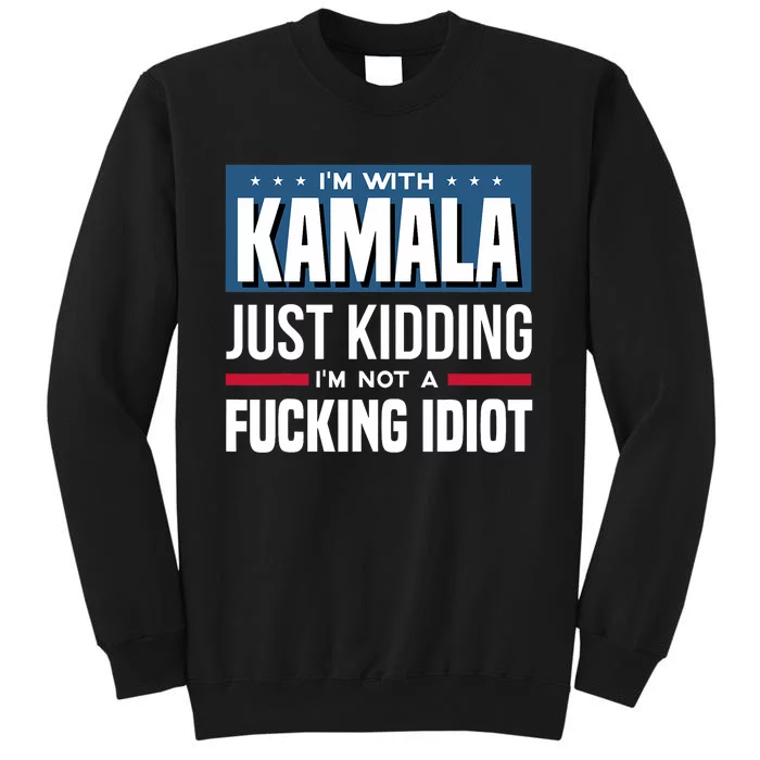 IM With Kamala Just Kidding IM Not A Fucking Idiot Tall Sweatshirt