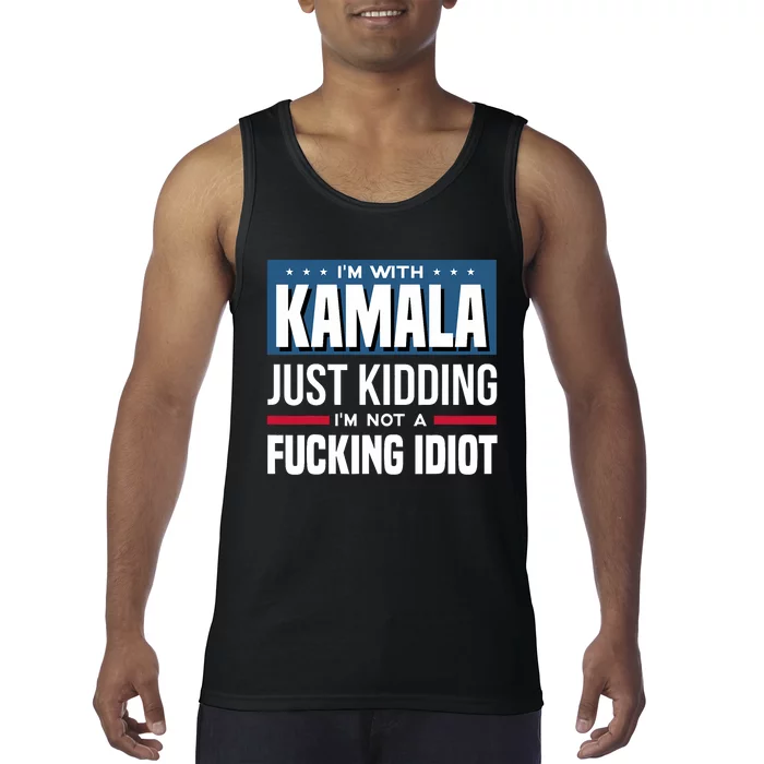 IM With Kamala Just Kidding IM Not A Fucking Idiot Tank Top