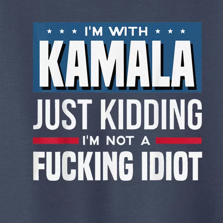 IM With Kamala Just Kidding IM Not A Fucking Idiot Toddler T-Shirt