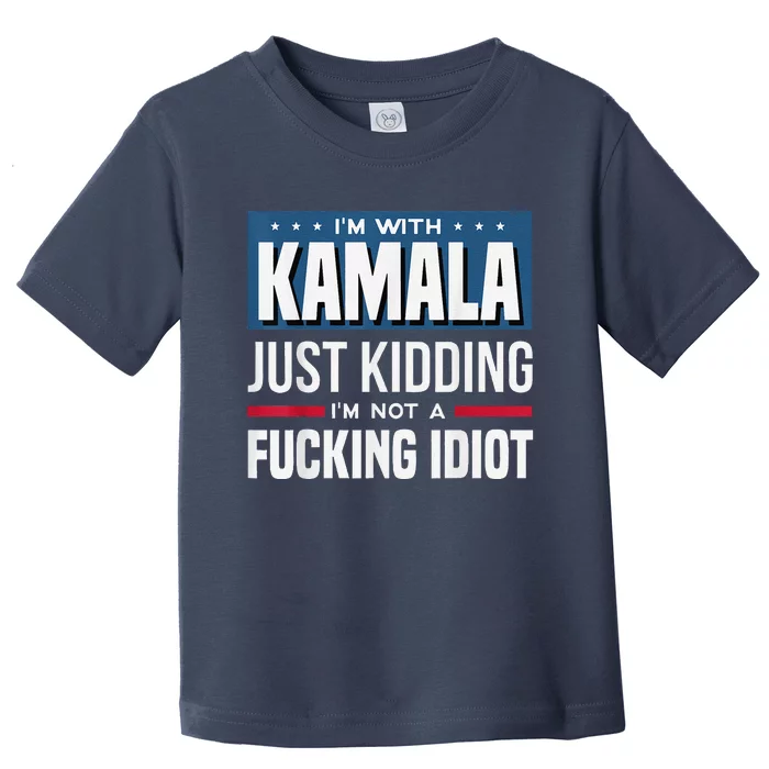 IM With Kamala Just Kidding IM Not A Fucking Idiot Toddler T-Shirt