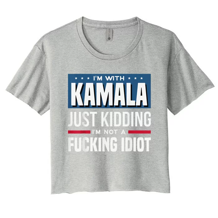 IM With Kamala Just Kidding IM Not A Fucking Idiot Women's Crop Top Tee